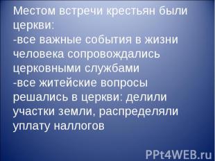 Местом встречи крестьян были церкви: -все важные события в жизни человека сопров