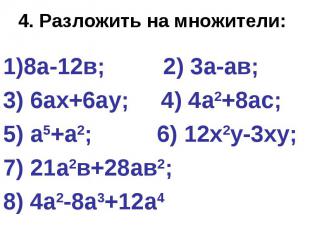 4. Разложить на множители: 8а-12в; 2) 3а-ав; 3) 6ах+6ау; 4) 4а2+8ас; 5) а5+а2; 6