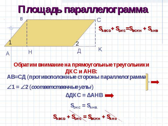 Площадь параллелограммаОбратим внимание на прямоугольные треугольники ДКС и АНВ: АВ=СД (противоположные стороны параллелограмма) 1 = 2 (соответственные углы )