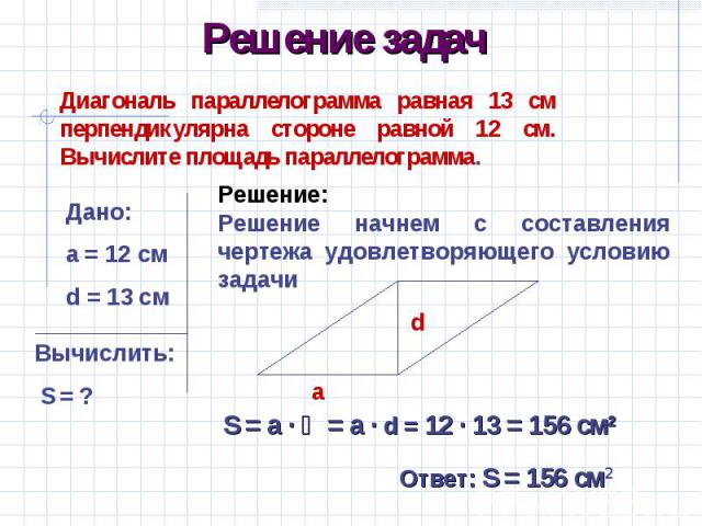 Решение задачДиагональ параллелограмма равная 13 см перпендикулярна стороне равной 12 см. Вычислите площадь параллелограмма. Решение начнем с составления чертежа удовлетворяющего условию задачи