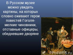 В Русском музее можно увидеть картины, на которых словно оживают герои повестей