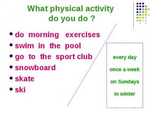 What physical activity do you do ?do morning exercises swim in the pool go to th