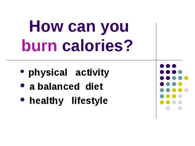 How can you burn calories? physical activity a balanced diet healthy lifestyle