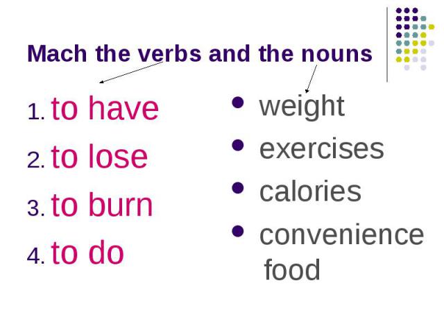 Mach the verbs and the nounsto have to lose to burn to do weight exercises calories convenience food