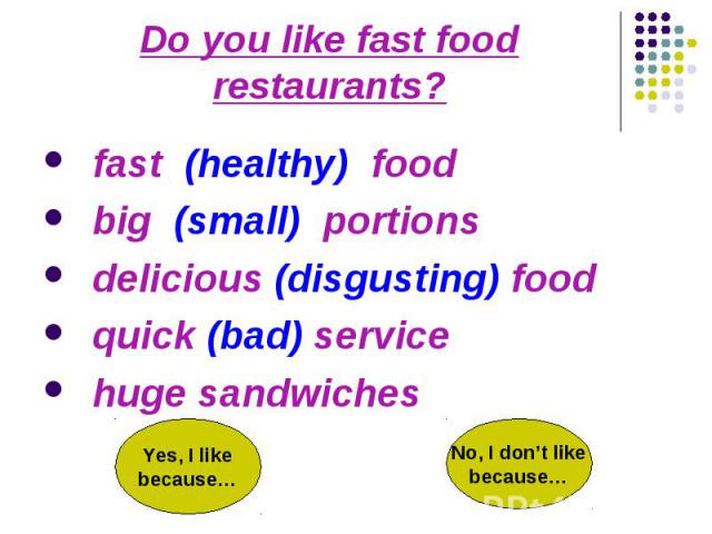 Do you like fast food restaurants? fast (healthy) food big (small) portions delicious (disgusting) food quick (bad) service huge sandwiches
