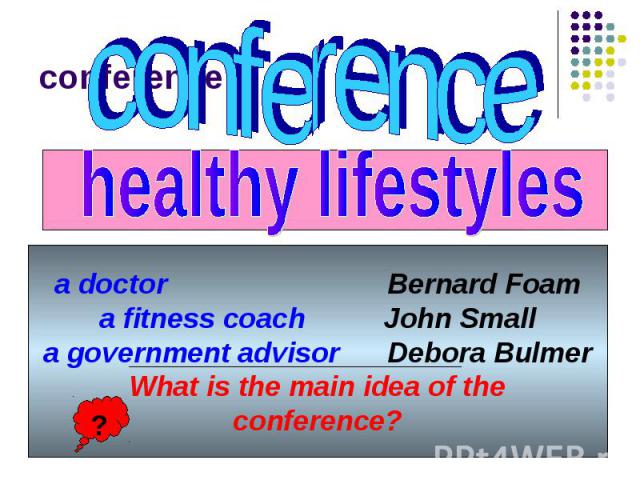 conference healthy lifestyles a doctor Bernard Foam a fitness coach John Small a government advisor Debora Bulmer What is the main idea of the conference?