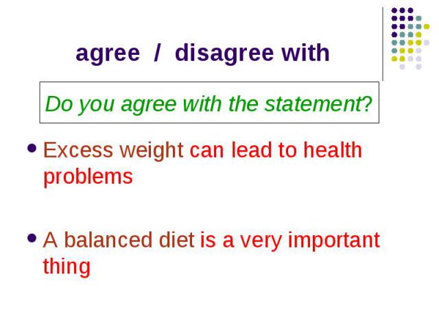 agree / disagree withDo you agree with the statement? Excess weight can lead to health problems A balanced diet is a very important thing