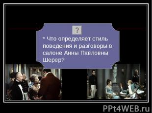 * Что определяет стиль поведения и разговоры в салоне Анны Павловны Шерер?
