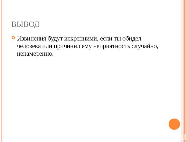 ВЫВОД Извинения будут искренними, если ты обидел человека или причинил ему неприятность случайно, ненамеренно.