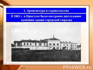1. Архитектура и строительство В 1861 г. в Иркутске было построено двухэтажное к
