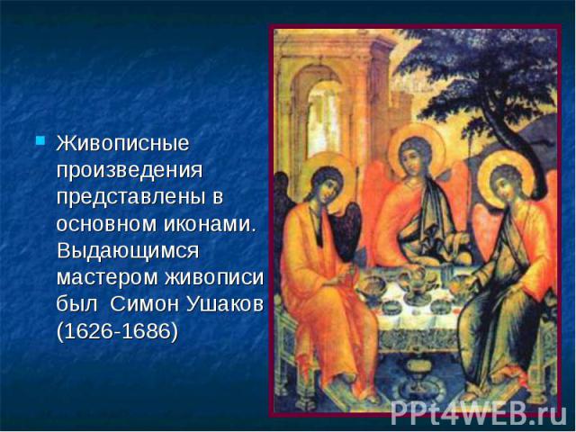 Живописные произведения представлены в основном иконами. Выдающимся мастером живописи был Симон Ушаков (1626-1686)
