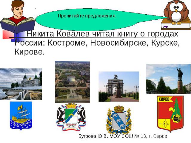 Прочитайте предложения. Никита Ковалев читал книгу о городах России: Костроме, Новосибирске, Курске, Кирове.