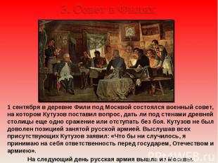 3. Совет в Филях 1 сентября в деревне Фили под Москвой состоялся военный совет,