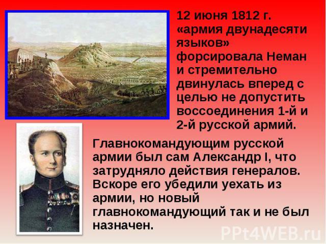 12 июня 1812 г. «армия двунадесяти языков» форсировала Неман и стремительно двинулась вперед с целью не допустить воссоединения 1-й и 2-й русской армий. Главнокомандующим русской армии был сам Александр I, что затрудняло действия генералов. Вскоре е…