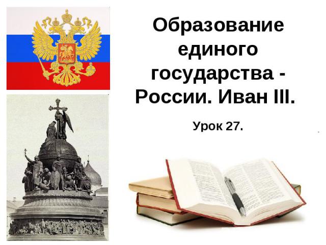 Образование единого государства - России. Иван III.
