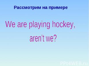 Рассмотрим на примере We are playing hockey, aren’t we?