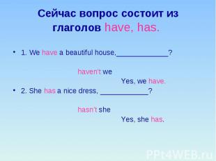 Сейчас вопрос состоит из глаголов have, has. 1. We have a beautiful house,______
