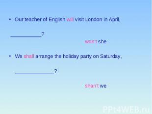 Our teacher of English will visit London in April, ___________? won’t she We sha