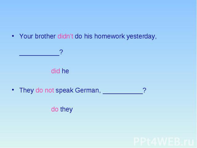 Your brother didn’t do his homework yesterday, ___________? did he They do not speak German, ___________? do they