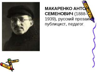 МАКАРЕНКО АНТОН СЕМЕНОВИЧ (1888–1939), русский прозаик, публицист, педагог.