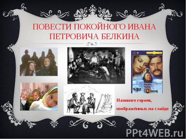 ПОВЕСТИ ПОКОЙНОГО ИВАНА ПЕТРОВИЧА БЕЛКИНА Назовите героев, изображённых на слайде