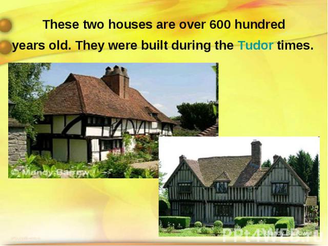 These two houses are over 600 hundred years old. They were built during the Tudor times.