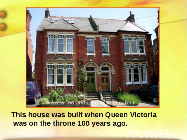 This house was built when Queen Victoria was on the throne 100 years ago.