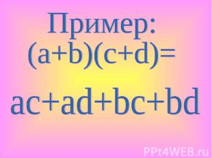 Пример: (a+b)(c+d)= ac+ad+bc+bd