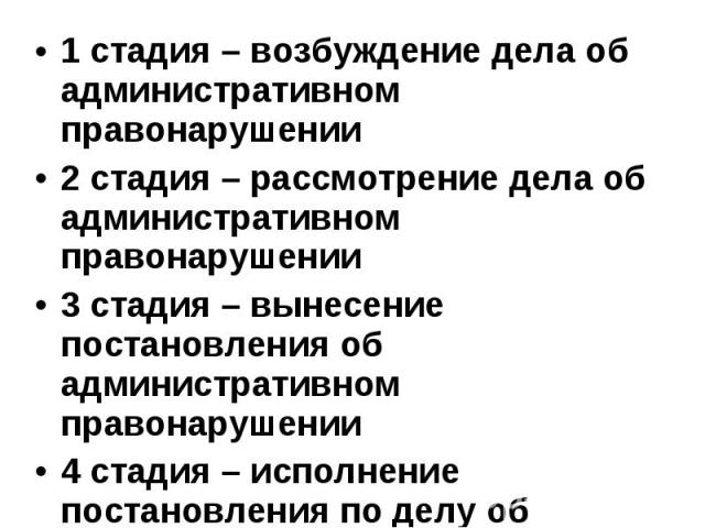 1 стадия – возбуждение дела об административном правонарушении 2 стадия – рассмотрение дела об административном правонарушении 3 стадия – вынесение постановления об административном правонарушении 4 стадия – исполнение постановления по делу об админ…