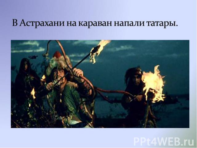 В Астрахани на караван напали татары.