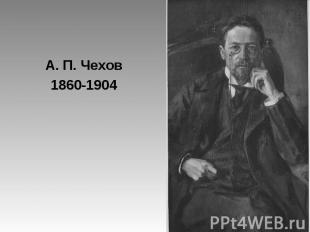 А. П. Чехов 1860-1904