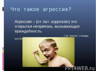 Что такое агрессия? Агрессия – (от лат. aqqressio) это открытая неприязнь, вызыв