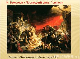 К. Брюллов «Последний день Помпеи» Вопрос: «Что вызвало гибель людей ?»