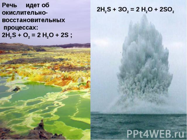 Речь идет об окислительно-восстановительных процессах: 2H2S + О2 = 2 Н2О + 2S ; 2H2S + ЗО2 = 2 Н2О + 2SО2