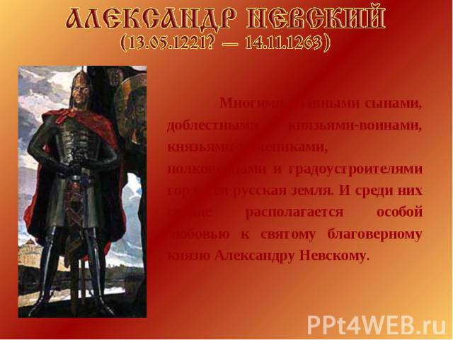 Многими славными сынами, доблестными князьями-воинами, князьями-мучениками, полководцами и градоустроителями гордится русская земля. И среди них сердце располагается особой любовью к святому благоверному князю Александру Невскому.