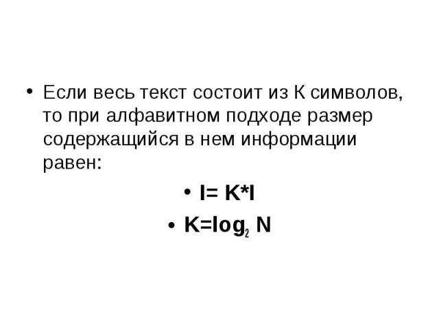 Если весь текст состоит из К символов, то при алфавитном подходе размер содержащийся в нем информации равен: I= K*I K=log2 N