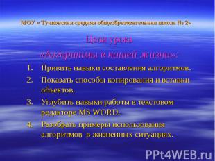 МОУ « Тучковская средняя общеобразовательная школа № 2» Цели урока «Алгоритмы в