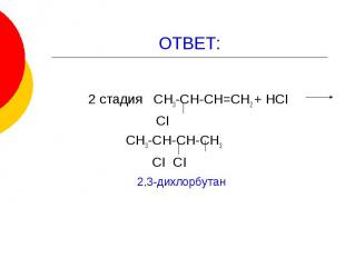 ОТВЕТ: 2 стадия СН3-СН-СН=СН2 + НСI СI СН3-СН-СН-СН3 СI СI 2,3-дихлорбутан