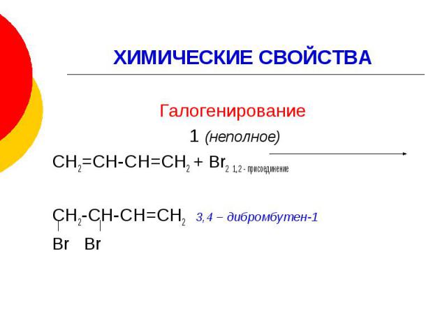 ХИМИЧЕСКИЕ СВОЙСТВА Галогенирование 1 (неполное) СН2=СН-СН=СН2 + Br2 1, 2 - присоединение СН2-СН-СН=СН2 3,4 – дибромбутен-1 Br Br