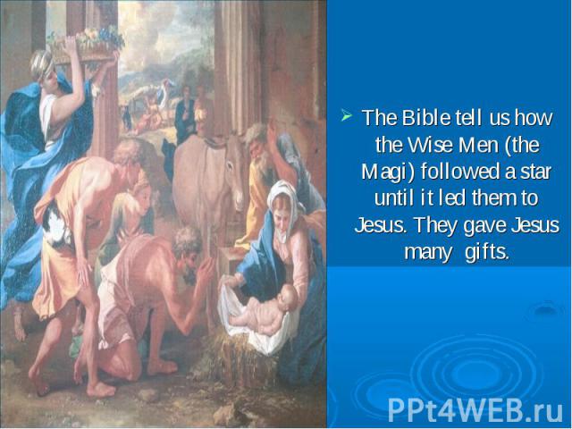 The Bible tell us how the Wise Men (the Magi) followed a star until it led them to Jesus. They gave Jesus many gifts.