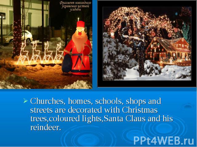Churches, homes, schools, shops and streets are decorated with Christmas trees,coloured lights,Santa Claus and his reindeer.