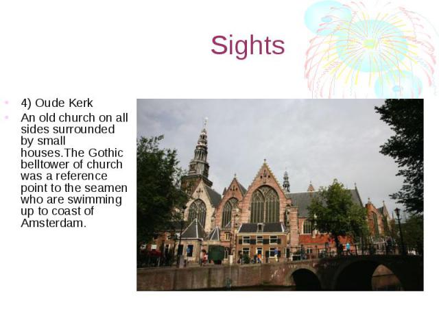 Sights 4) Oude Kerk An old church on all sides surrounded by small houses.The Gothic belltower of church was a reference point to the seamen who are swimming up to coast of Amsterdam.