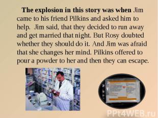 The explosion in this story was when Jim came to his friend Pilkins and asked hi