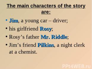The main characters of the story are: Jim, a young car – driver; his girlfriend