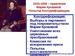 1553-1558 – правление Марии Кровавой. Попытка Контрреформации.Контрреформация: В