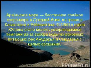 Ара льское море — бессточное солёное озеро-море в Средней Азии, на границе Казах