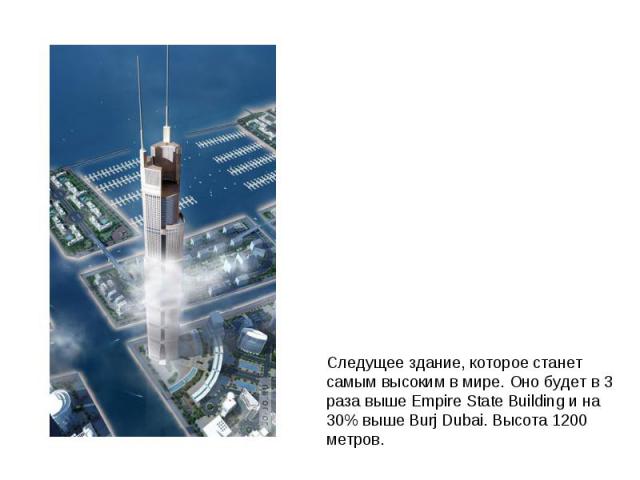 Следущее здание, которое станет самым высоким в мире. Оно будет в 3 раза выше Empire State Building и на 30% выше Burj Dubai. Высота 1200 метров.