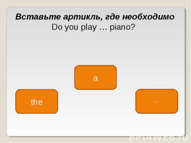 Вставьте артикль, где необходимо Do you play … piano?