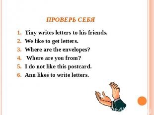 Проверь себя Tiny writes letters to his friends. We like to get letters. Where a