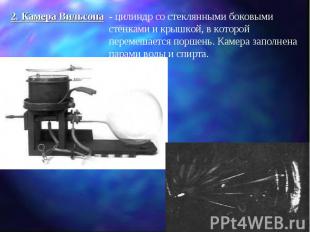 2. Камера Вильсона - цилиндр со стеклянными боковыми стенками и крышкой, в котор